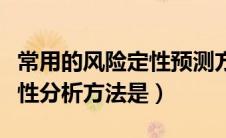 常用的风险定性预测方法有（最常见的风险定性分析方法是）
