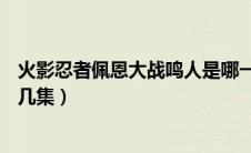 火影忍者佩恩大战鸣人是哪一集（火影忍者佩恩vs鸣人是第几集）