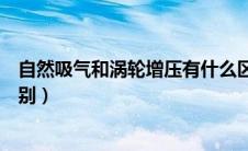 自然吸气和涡轮增压有什么区别（自然吸气和涡轮增压的区别）