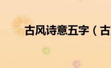 古风诗意五字（古风诗句唯美五字）