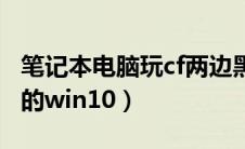 笔记本电脑玩cf两边黑（笔记本玩cf两边是黑的win10）