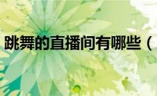 跳舞的直播间有哪些（跳舞直播平台有哪些）