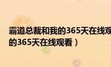 霸道总裁和我的365天在线观看完整版时长（霸道总裁和我的365天在线观看）