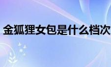 金狐狸女包是什么档次（金狐狸女包是名牌）