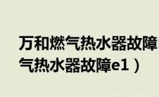 万和燃气热水器故障E1是怎么回事（万和燃气热水器故障e1）