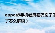 oppoa9手机锁屏密码忘了怎么开锁（oppoa9手机密码忘了怎么解锁）