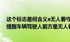 这个标志是何含义a无人看守铁路道口（这个标志的含义是提醒车辆驾驶人前方是无人看守铁路道口）