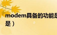 modem具备的功能是（modem的主要功能是）