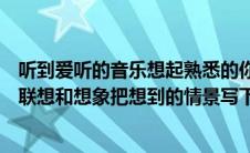 听到爱听的音乐想起熟悉的你（听一听自己喜爱的音乐展开联想和想象把想到的情景写下来）