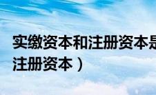 实缴资本和注册资本是什么意思（实缴资本和注册资本）