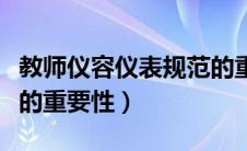 教师仪容仪表规范的重要性（教师的仪容仪表的重要性）