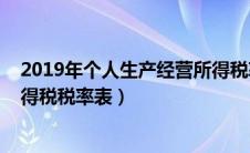 2019年个人生产经营所得税率（2019生产经营所得个人所得税税率表）