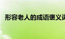 形容老人的成语褒义词（形容老人的成语）