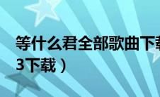 等什么君全部歌曲下载网盘（囍等什么君mp3下载）