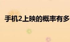 手机2上映的概率有多大（手机2上映时间）