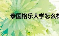 泰国格乐大学怎么样（泰国格乐大学）