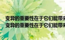 变异的重要性在于它们能带来对个体而非种群的有利特征（变异的重要性在于它们能带来）