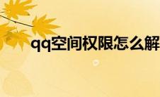 qq空间权限怎么解除（qq空间权限）