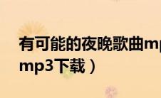 有可能的夜晚歌曲mp3下载（有可能的夜晚mp3下载）