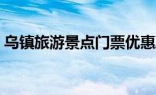 乌镇旅游景点门票优惠政策（乌镇旅游景点）