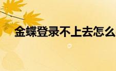 金蝶登录不上去怎么办（金蝶登陆界面）