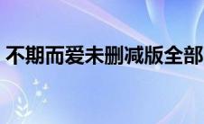 不期而爱未删减版全部（不期而爱未删减版）
