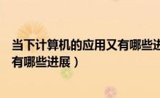 当下计算机的应用又有哪些进展趋势（当下计算机的应用又有哪些进展）