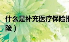 什么是补充医疗保险报销（什么是补充医疗保险）