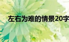 左右为难的情景20字（左右为难的情景）