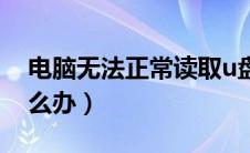 电脑无法正常读取u盘（电脑无法读取u盘怎么办）