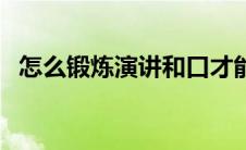 怎么锻炼演讲和口才能力（怎么练习演讲）