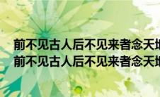 前不见古人后不见来者念天地之悠悠独怆然而泪下的意思（前不见古人后不见来者念天地之悠悠）