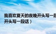 我喜欢夏天的夜晚开头写一段话三年级（我喜欢夏天的夜晚开头写一段话）