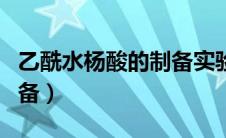 乙酰水杨酸的制备实验报告（乙酰水杨酸的制备）