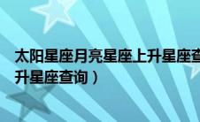 太阳星座月亮星座上升星座查询入口（太阳星座月亮星座上升星座查询）