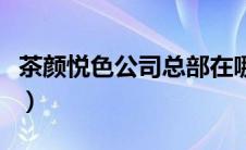 茶颜悦色公司总部在哪里（茶颜悦色官网总部）