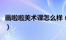 画啦啦美术课怎么样（画啦啦少儿美术怎么样）