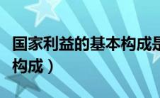国家利益的基本构成是什么（国家利益的基本构成）