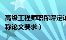 高级工程师职称评定论文要求（高级工程师职称论文要求）