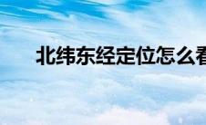 北纬东经定位怎么看（北纬东经定位）
