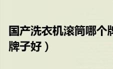 国产洗衣机滚筒哪个牌子好（洗衣机滚筒哪个牌子好）