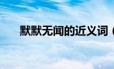 默默无闻的近义词（默默无闻的意思）
