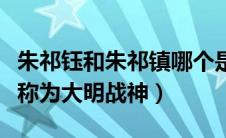 朱祁钰和朱祁镇哪个是昏君（朱祁镇为什么被称为大明战神）