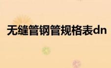 无缝管钢管规格表dn（无缝管钢管规格表）