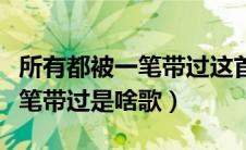 所有都被一笔带过这首歌叫什么（所以都被一笔带过是啥歌）