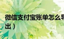 微信支付宝账单怎么导出（支付宝账单怎么导出）