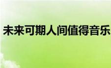 未来可期人间值得音乐（未来可期人间值得）
