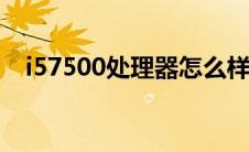i57500处理器怎么样（i57500cpu参数）