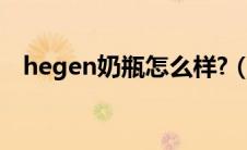 hegen奶瓶怎么样?（hegen奶瓶怎么样）