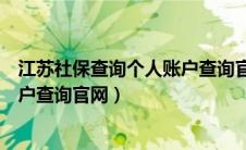 江苏社保查询个人账户查询官网入口（江苏社保查询个人账户查询官网）